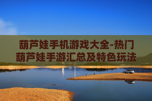 葫芦娃手机游戏大全-热门葫芦娃手游汇总及特色玩法介绍