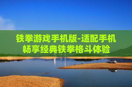 铁拳游戏手机版-适配手机畅享经典铁拳格斗体验