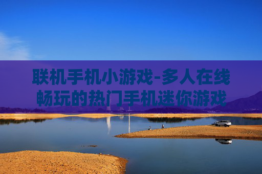 联机手机小游戏-多人在线畅玩的热门手机迷你游戏