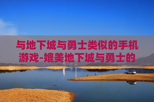 与地下城与勇士类似的手机游戏-媲美地下城与勇士的热门手机游戏推荐