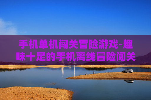 手机单机闯关冒险游戏-趣味十足的手机离线冒险闯关玩法