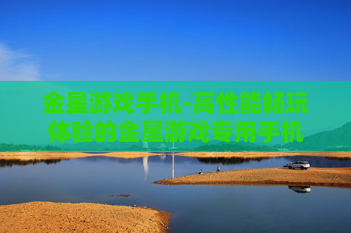 金星游戏手机-高性能畅玩体验的金星游戏专用手机