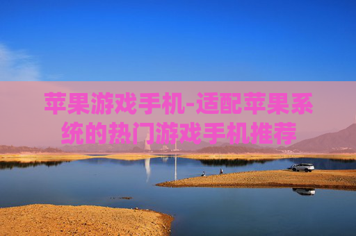 苹果游戏手机-适配苹果系统的热门游戏手机推荐