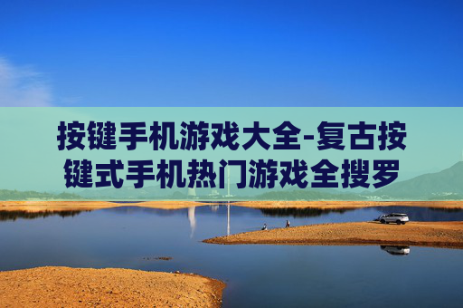 按键手机游戏大全-复古按键式手机热门游戏全搜罗