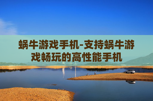 蜗牛游戏手机-支持蜗牛游戏畅玩的高性能手机
