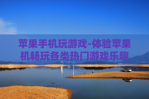 苹果手机玩游戏-体验苹果机畅玩各类热门游戏乐趣