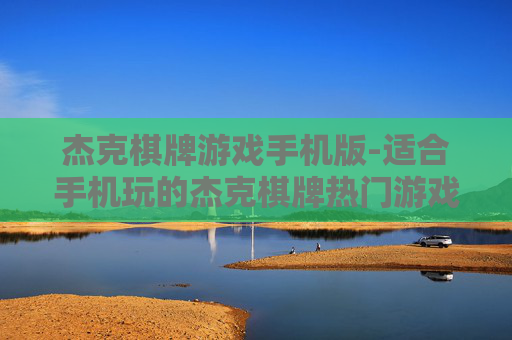 杰克棋牌游戏手机版-适合手机玩的杰克棋牌热门游戏版本