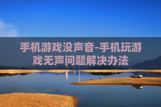 手机游戏没声音-手机玩游戏无声问题解决办法