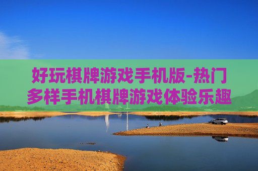 好玩棋牌游戏手机版-热门多样手机棋牌游戏体验乐趣