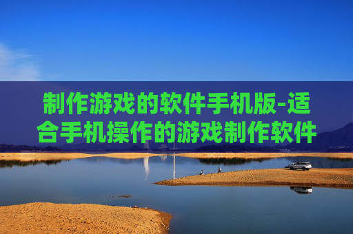 制作游戏的软件手机版-适合手机操作的游戏制作软件推荐