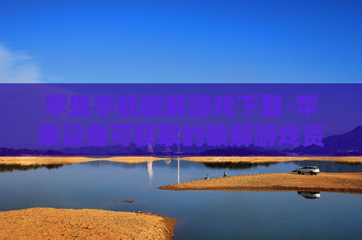 苹果手机破解游戏下载-苹果设备可获取的破解游戏资源途径
