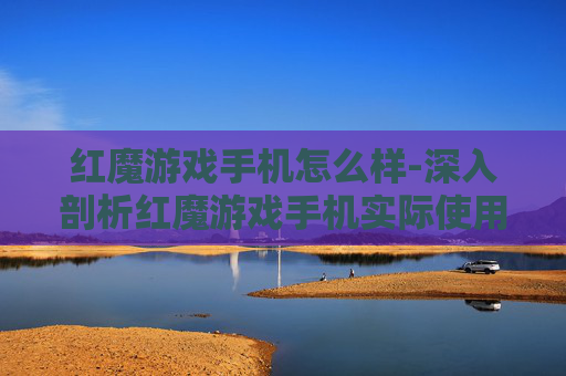 红魔游戏手机怎么样-深入剖析红魔游戏手机实际使用体验