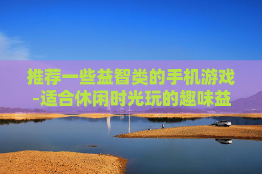 推荐一些益智类的手机游戏-适合休闲时光玩的趣味益智手游汇总