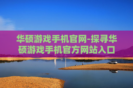 华硕游戏手机官网-探寻华硕游戏手机官方网站入口