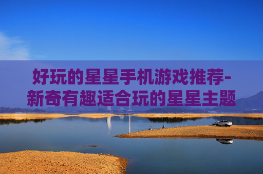 好玩的星星手机游戏推荐-新奇有趣适合玩的星星主题手游集锦
