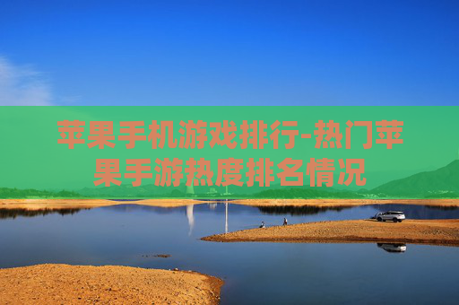 苹果手机游戏排行-热门苹果手游热度排名情况