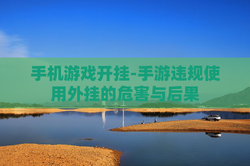 手机游戏开挂-手游违规使用外挂的危害与后果