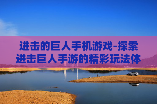 进击的巨人手机游戏-探索进击巨人手游的精彩玩法体验