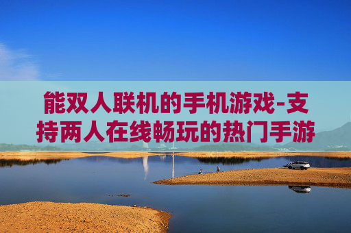能双人联机的手机游戏-支持两人在线畅玩的热门手游推荐