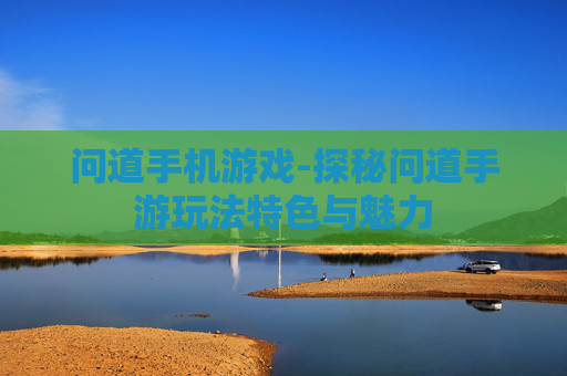 问道手机游戏-探秘问道手游玩法特色与魅力