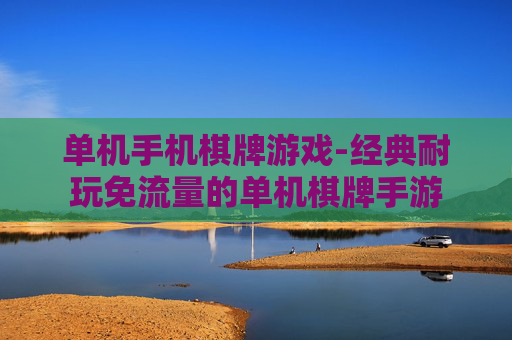单机手机棋牌游戏-经典耐玩免流量的单机棋牌手游
