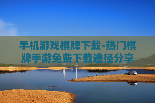 手机游戏棋牌下载-热门棋牌手游免费下载途径分享