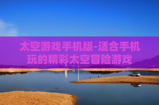 太空游戏手机版-适合手机玩的精彩太空冒险游戏