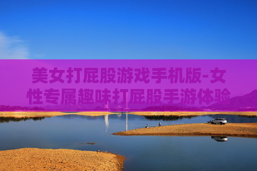 美女打屁股游戏手机版-女性专属趣味打屁股手游体验