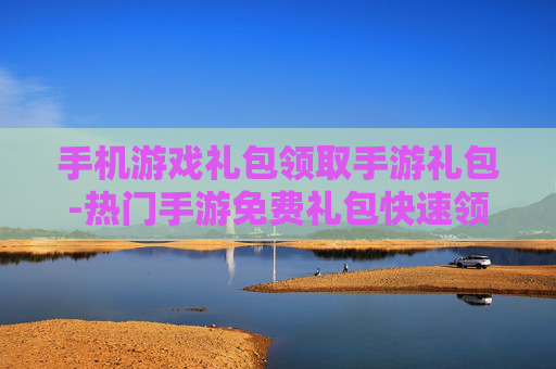 手机游戏礼包领取手游礼包-热门手游免费礼包快速领取途径