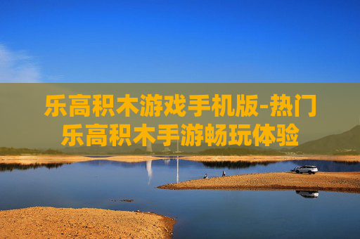 乐高积木游戏手机版-热门乐高积木手游畅玩体验