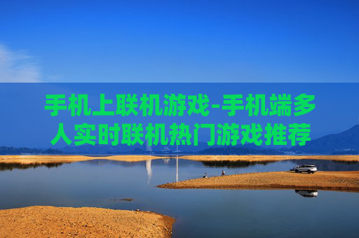 手机上联机游戏-手机端多人实时联机热门游戏推荐