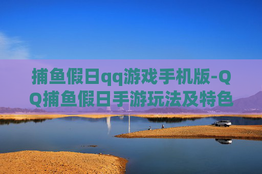 捕鱼假日qq游戏手机版-QQ捕鱼假日手游玩法及特色全揭秘