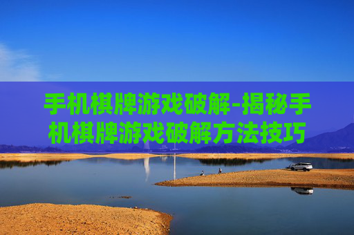 手机棋牌游戏破解-揭秘手机棋牌游戏破解方法技巧
