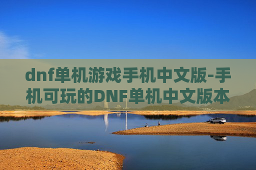 dnf单机游戏手机中文版-手机可玩的DNF单机中文版本游戏