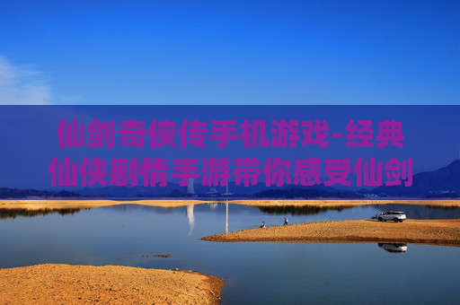 仙剑奇侠传手机游戏-经典仙侠剧情手游带你感受仙剑世界魅力