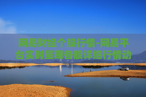 网易财经个股行情-网易平台实时呈现各股详细行情动态