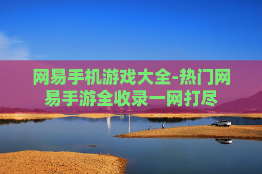 网易手机游戏大全-热门网易手游全收录一网打尽
