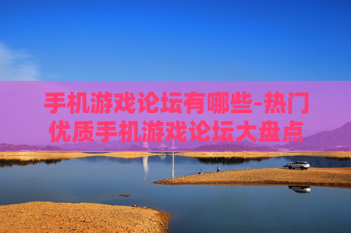 手机游戏论坛有哪些-热门优质手机游戏论坛大盘点