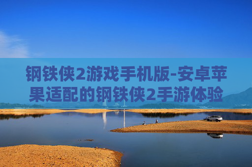 钢铁侠2游戏手机版-安卓苹果适配的钢铁侠2手游体验