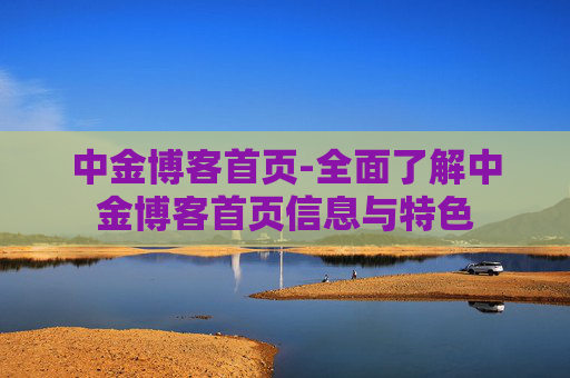 中金博客首页-全面了解中金博客首页信息与特色