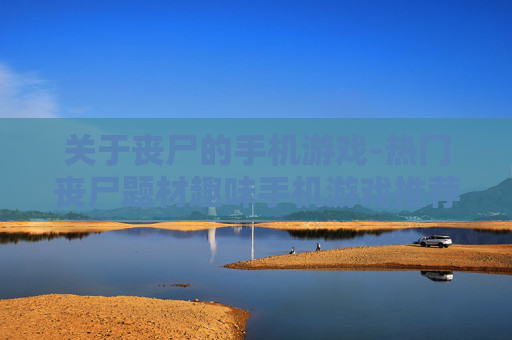 关于丧尸的手机游戏-热门丧尸题材趣味手机游戏推荐