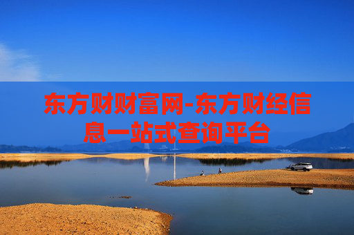 东方财财富网-东方财经信息一站式查询平台