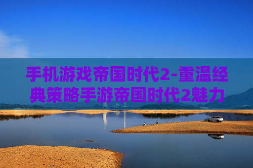 手机游戏帝国时代2-重温经典策略手游帝国时代2魅力