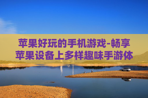 苹果好玩的手机游戏-畅享苹果设备上多样趣味手游体验