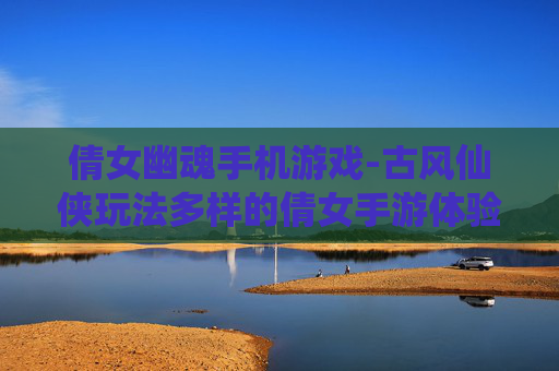倩女幽魂手机游戏-古风仙侠玩法多样的倩女手游体验