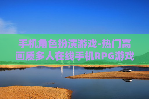 手机角色扮演游戏-热门高画质多人在线手机RPG游戏