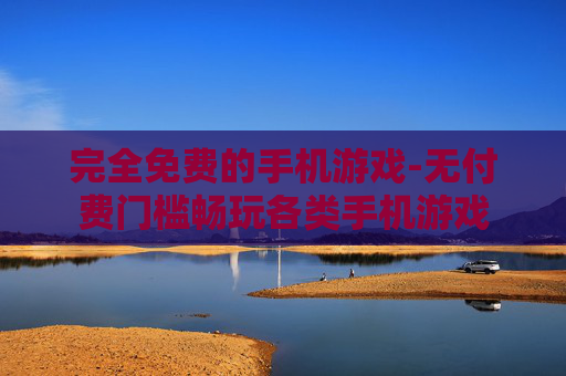 完全免费的手机游戏-无付费门槛畅玩各类手机游戏