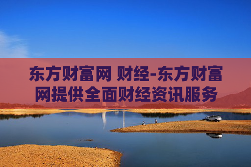 东方财富网 财经-东方财富网提供全面财经资讯服务