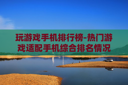 玩游戏手机排行榜-热门游戏适配手机综合排名情况