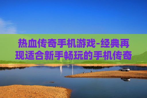 热血传奇手机游戏-经典再现适合新手畅玩的手机传奇游戏